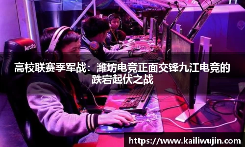 高校联赛季军战：潍坊电竞正面交锋九江电竞的跌宕起伏之战