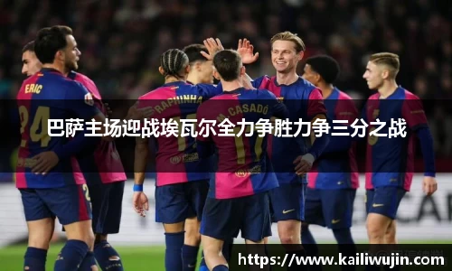 巴萨主场迎战埃瓦尔全力争胜力争三分之战